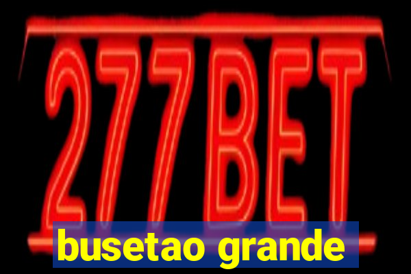 busetao grande